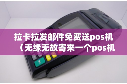拉卡拉發(fā)郵件免費(fèi)送pos機(jī)（無緣無故寄來一個pos機(jī)）