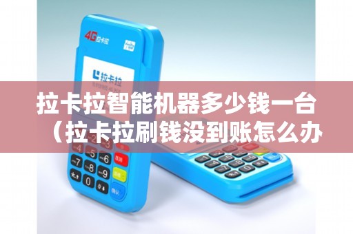 拉卡拉智能機(jī)器多少錢(qián)一臺(tái)（拉卡拉刷錢(qián)沒(méi)到賬怎么辦）