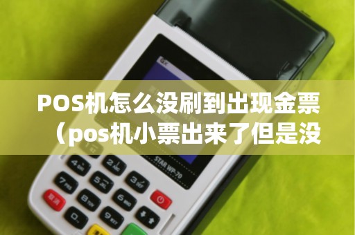 POS機(jī)怎么沒刷到出現(xiàn)金票（pos機(jī)小票出來(lái)了但是沒有錢）